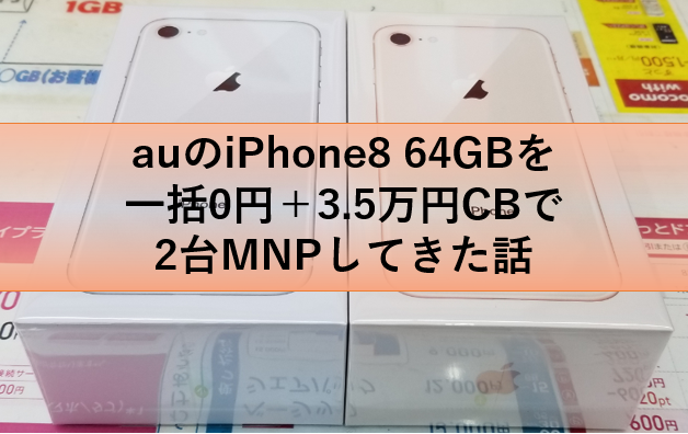 Auのiphone8 64gbを一括0円 3 5万円cbで2台mnpしてきた話 Iphone Mnp Au購入サポートがネックですが ケータイ乞食から陸マイラーへ