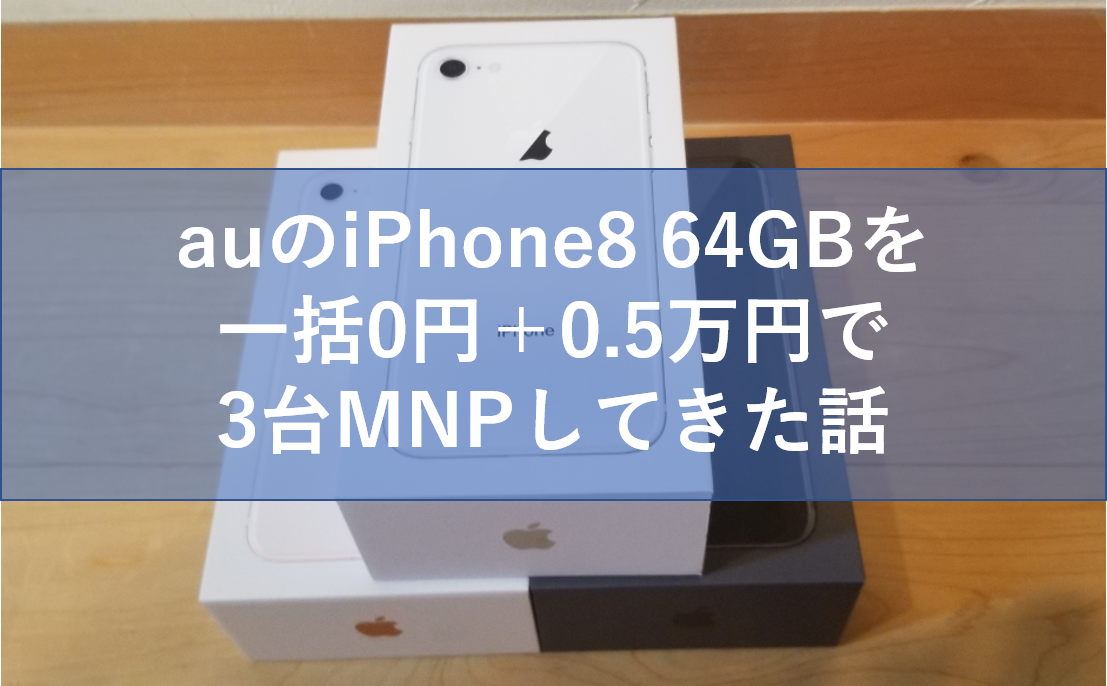 Auのiphone8 64gbを一括0円 0 5万円cbで3台mnpしてきた話 Iphone Mnp Au購入サポートなしで ケータイ乞食から陸マイラーへ