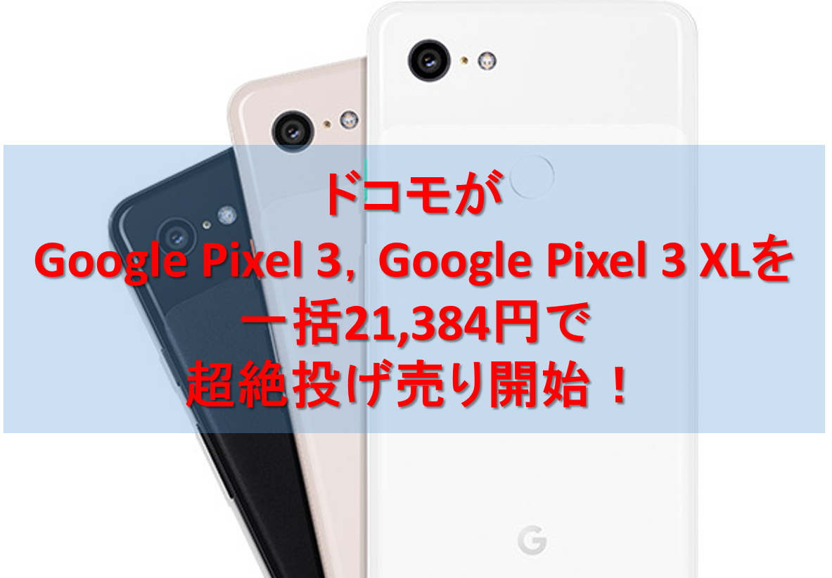 9/5～】ドコモがGoogle Pixel 3，Google Pixel 3 XLを一括21,384円で 
